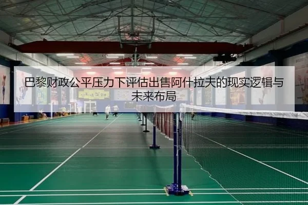 巴黎财政公平压力下评估出售阿什拉夫的现实逻辑与未来布局