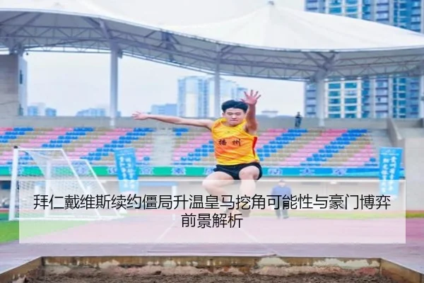拜仁戴维斯续约僵局升温皇马挖角可能性与豪门博弈前景解析